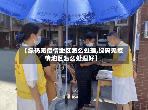 【绿码无疫情地区怎么处理,绿码无疫情地区怎么处理好】-第2张图片