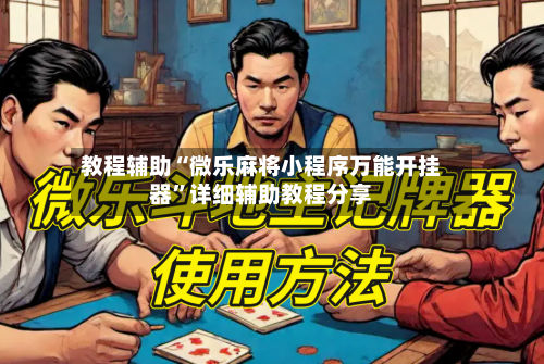 教程辅助“微乐麻将小程序万能开挂器”详细辅助教程分享-第2张图片