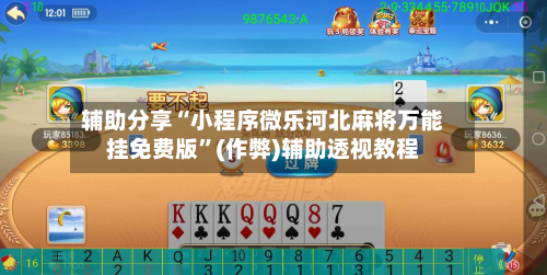 辅助分享“小程序微乐河北麻将万能挂免费版”(作弊)辅助透视教程-第2张图片