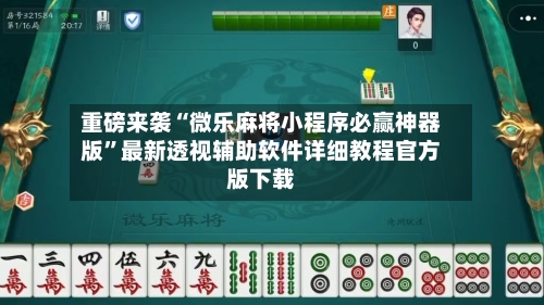 重磅来袭“微乐麻将小程序必赢神器版”最新透视辅助软件详细教程官方版下载-第2张图片
