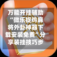 万能开挂辅助“微乐捉鸡麻将外卦神器下载安装免费”分享装挂技巧步骤-第2张图片