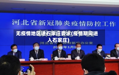 无疫情地区进石家庄要求(疫情期间进入石家庄)