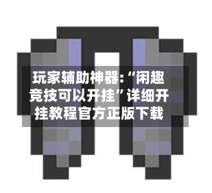 玩家辅助神器:“闲趣竞技可以开挂”详细开挂教程官方正版下载-第2张图片
