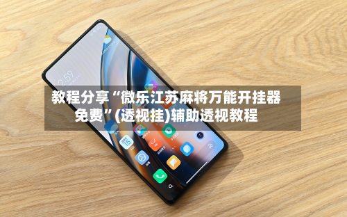 教程分享“微乐江苏麻将万能开挂器免费”(透视挂)辅助透视教程-第2张图片