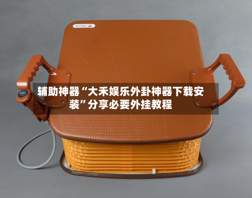辅助神器“大禾娱乐外卦神器下载安装”分享必要外挂教程-第2张图片