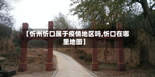 【忻州忻口属于疫情地区吗,忻口在哪里地图】