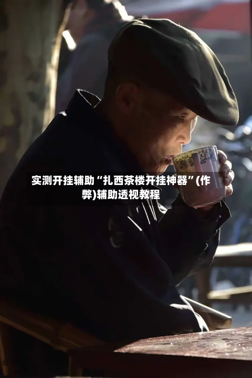实测开挂辅助“扎西茶楼开挂神器”(作弊)辅助透视教程