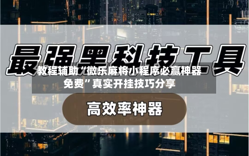 教程辅助“微乐麻将小程序必赢神器免费”真实开挂技巧分享-第3张图片