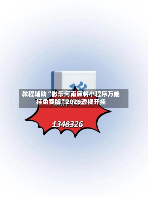 教程辅助“微乐河南麻将小程序万能挂免费版”2026透视开挂-第2张图片