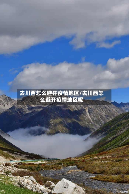 去川西怎么避开疫情地区/去川西怎么避开疫情地区呢