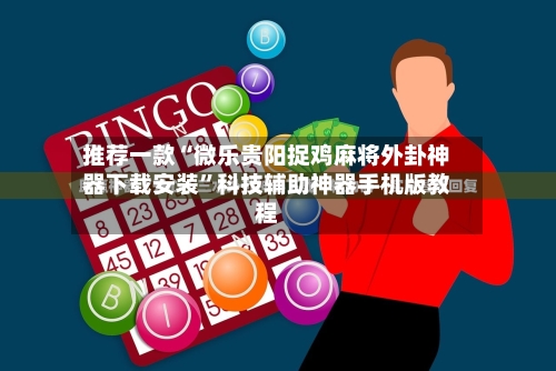推荐一款“微乐贵阳捉鸡麻将外卦神器下载安装”科技辅助神器手机版教程-第2张图片