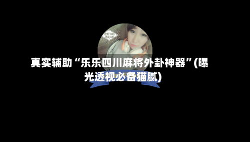 真实辅助“乐乐四川麻将外卦神器”(曝光透视必备猫腻)-第2张图片