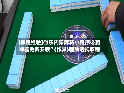 [教程经验]微乐内蒙麻将小程序必赢神器免费安装”(作弊)辅助透视教程