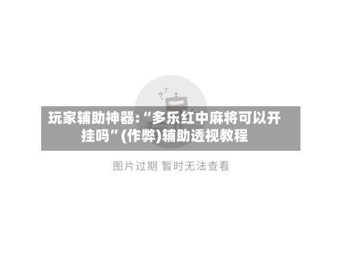 玩家辅助神器:“多乐红中麻将可以开挂吗”(作弊)辅助透视教程