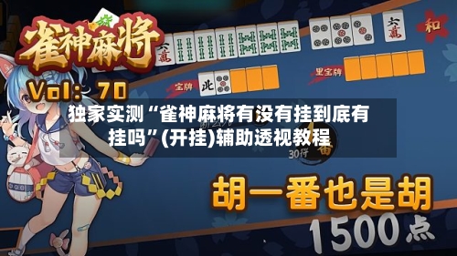 独家实测“雀神麻将有没有挂到底有挂吗	”(开挂)辅助透视教程-第2张图片