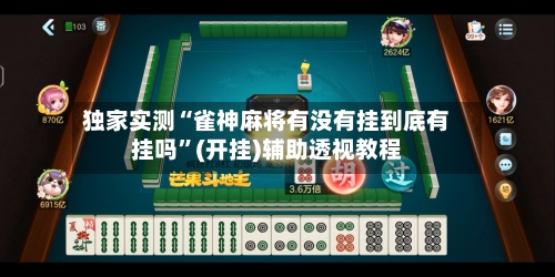 独家实测“雀神麻将有没有挂到底有挂吗”(开挂)辅助透视教程