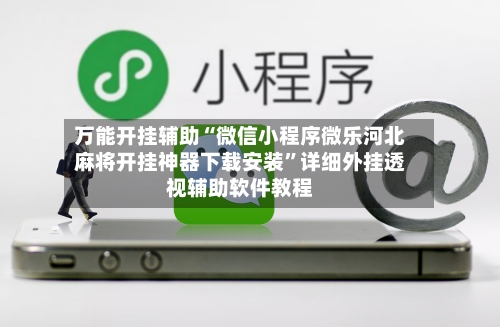 万能开挂辅助“微信小程序微乐河北麻将开挂神器下载安装”详细外挂透视辅助软件教程-第3张图片