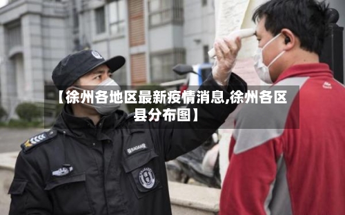 【徐州各地区最新疫情消息,徐州各区县分布图】