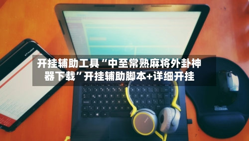 开挂辅助工具“中至常熟麻将外卦神器下载”开挂辅助脚本+详细开挂-第2张图片