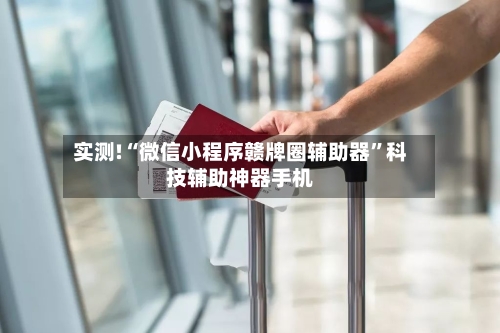 实测!“微信小程序赣牌圈辅助器	”科技辅助神器手机-第2张图片