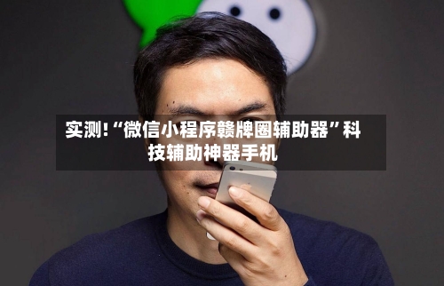 实测!“微信小程序赣牌圈辅助器”科技辅助神器手机-第3张图片