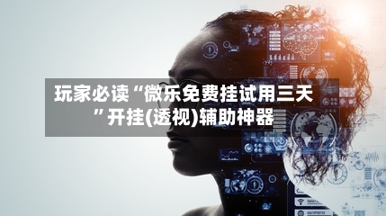 玩家必读“微乐免费挂试用三天”开挂(透视)辅助神器