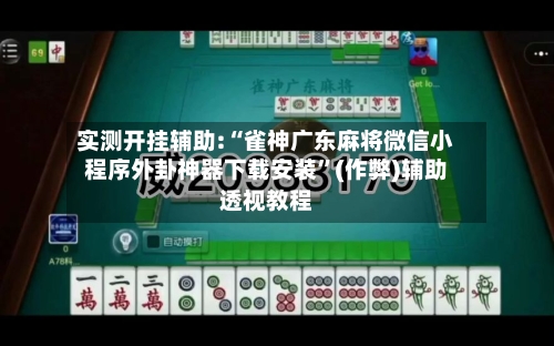 实测开挂辅助:“雀神广东麻将微信小程序外卦神器下载安装”(作弊)辅助透视教程