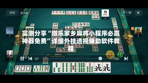 实测分享“微乐家乡麻将小程序必赢神器免费”详细外挂透视辅助软件教程