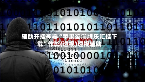 辅助开挂神器“苹果蜀渝牌乐汇挂下载”作弊(透视)透视辅助-第2张图片