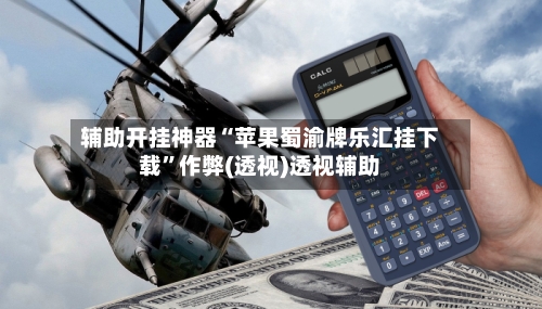 辅助开挂神器“苹果蜀渝牌乐汇挂下载”作弊(透视)透视辅助-第3张图片