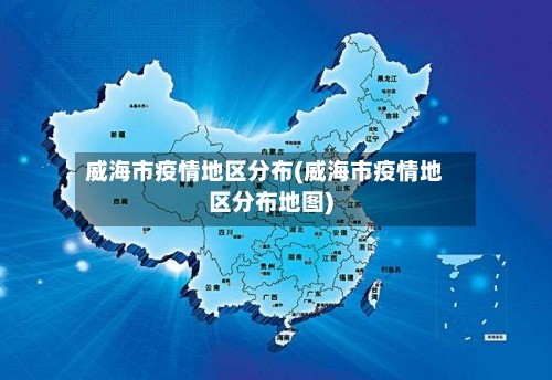 威海市疫情地区分布(威海市疫情地区分布地图)