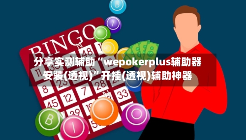 分享实测辅助“wepokerplus辅助器安装(透视)”开挂(透视)辅助神器
