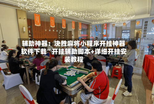 辅助神器：决胜麻将小程序开挂神器软件下载”开挂辅助脚本+详细开挂安装教程-第2张图片
