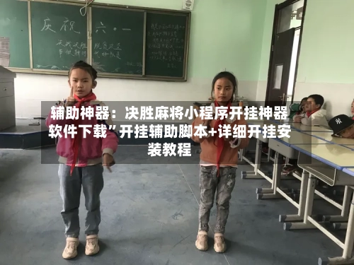 辅助神器：决胜麻将小程序开挂神器软件下载”开挂辅助脚本+详细开挂安装教程-第3张图片