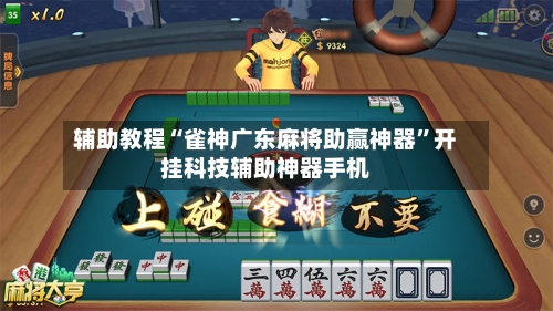 辅助教程“雀神广东麻将助赢神器”开挂科技辅助神器手机-第3张图片