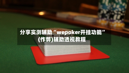 分享实测辅助“wepoker开挂功能	”(作弊)辅助透视教程-第2张图片
