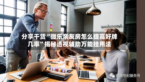 分享干货“微乐亲友房怎么提高好牌几率	”揭秘透视辅助万能挂用法-第3张图片