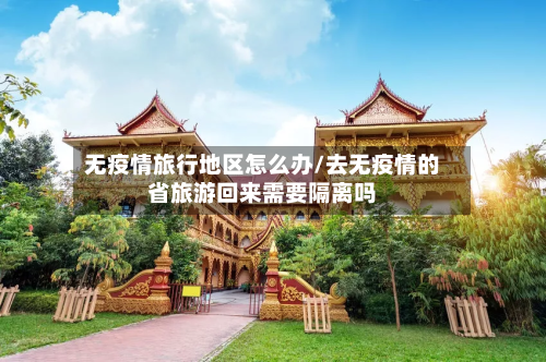 无疫情旅行地区怎么办/去无疫情的省旅游回来需要隔离吗-第3张图片