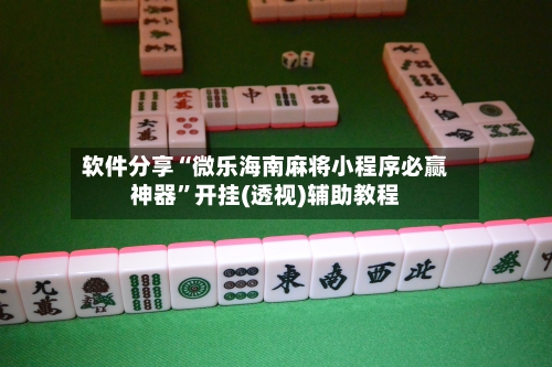 软件分享“微乐海南麻将小程序必赢神器”开挂(透视)辅助教程