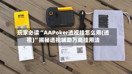 玩家必读“AAPoker透视挂怎么用(透视)”揭秘透视辅助万能挂用法-第2张图片