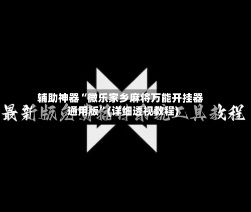辅助神器“微乐家乡麻将万能开挂器通用版	”(详细透视教程)-第2张图片