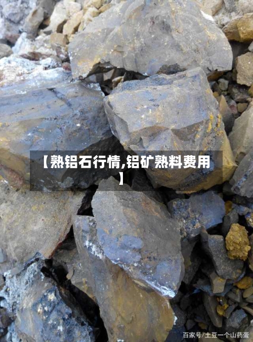 【熟铝石行情,铝矿熟料费用】-第2张图片