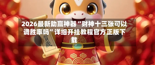 2026最新助赢神器“财神十三张可以调胜率吗”详细开挂教程官方正版下载