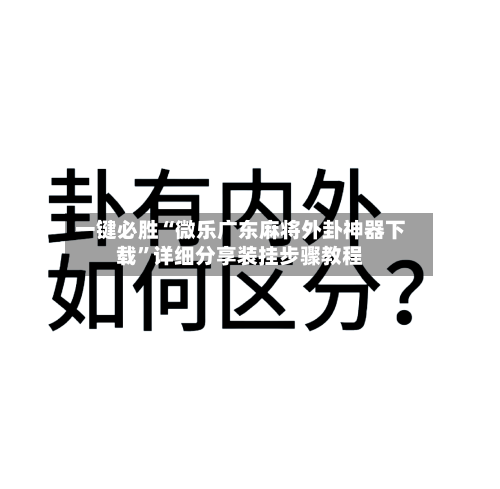 一键必胜“微乐广东麻将外卦神器下载”详细分享装挂步骤教程-第2张图片