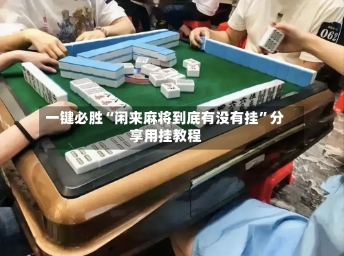 一键必胜“闲来麻将到底有没有挂”分享用挂教程-第3张图片
