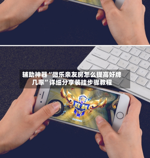 辅助神器“微乐亲友房怎么提高好牌几率”详细分享装挂步骤教程