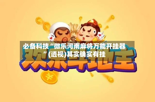 必备科技“微乐河南麻将万能开挂器”(透视)其实确实有挂-第1张图片
