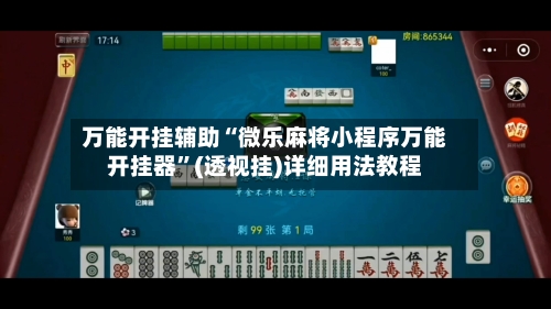 万能开挂辅助“微乐麻将小程序万能开挂器”(透视挂)详细用法教程