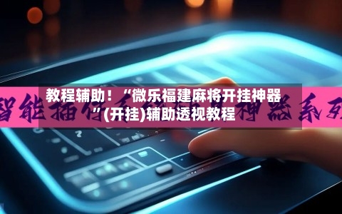 教程辅助！“微乐福建麻将开挂神器”(开挂)辅助透视教程