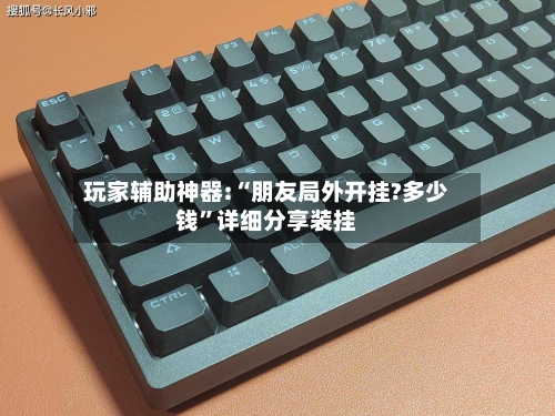 玩家辅助神器:“朋友局外开挂?多少钱	”详细分享装挂-第3张图片